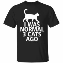 I was normal 3 Cats ago shirt