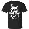 I was normal 3 Cats ago shirt