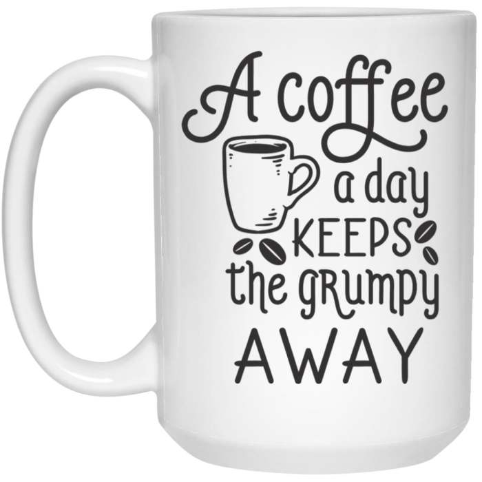 A Coffee Cup A Day Keeps The Grumpy Away Coffee Mugs