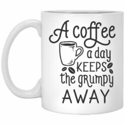 A Coffee Cup A Day Keeps The Grumpy Away Coffee Mugs