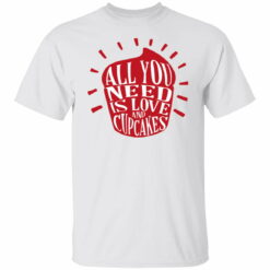 All you need is Love and Cupcakes shirt