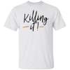 Killing it t-shirt