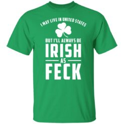 May live in United States but always be Irish as Feck shirt