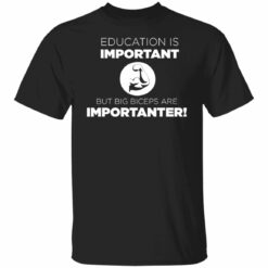 Education is important but big biceps are importanter shirt