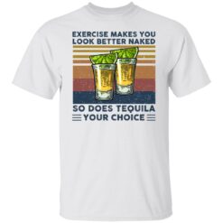 Exercise Makes You Look Better Naked So does tequila vintage shirt